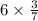 6 \times \frac{3}{7 } 