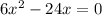 6 {x}^{2} - 24x = 0 