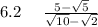 6.2 \: \: \: \: \: \: \frac{5 - \sqrt{5} }{ \sqrt{10} - \sqrt{2} } 