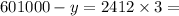 601000 - y = 2412 \times 3 = 