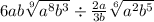 6ab \sqrt[9]{{a {}^{8} } b {}^{3}} \div \frac{2a}{3b} \sqrt[6]{{a {}^{2} } b { }^{5}}