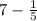 7 - \frac{1}{5 } 