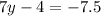 7y - 4 = - 7.5