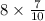 8 \times \frac{7}{10} 