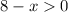 8-x>0