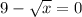 9 - \sqrt{x} = 0