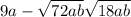 9a - \sqrt{72ab} + \sqrt{18ab} 