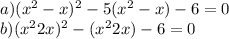 a) (x^{2} -x)^{2} - 5(x^{2} -x)-6=0\\b) (x^{2} + 2x)^{2} -(x^{2} +2x)-6=0