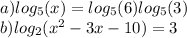 a) log_{5}(x) = log_{5}(6) + log_{5}(3) \\ b) log_{2}(x {}^{2} - 3x - 10) = 3