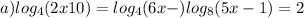 a) log_4(2x+10)=log_4(6x-) log_8(5x-1)=2