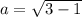 a = \sqrt{3 - 1} 