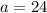 a = 24