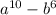 a {}^{10} - b {}^{6} 