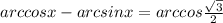 arccosx - arcsinx = arccos \frac{ \sqrt{3} }{2} 