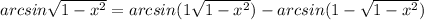 arcsin\sqrt{1-x^{2}} = arcsin(1 + \sqrt{1-x^2}) - arcsin(1 - \sqrt{1-x^2})