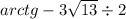 arctg + - 3 + \sqrt{13} \div 2