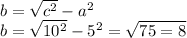 b = \sqrt{c {}^{2} } - a {}^{2} \\ b = \sqrt{10 {}^{2} } - {5}^{2} = \sqrt{75 = 8} 
