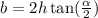 b = 2h \tan( \frac{ \alpha }{2} ) 