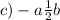 c) - a \frac{1}{2} b