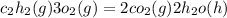 c_{2}h_{2} (g) + 3o_{2} (g)= 2co_{2} (g)+2h_{2} o (h)