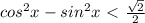 cos^2x-sin^2x\ \textless \ \frac{\sqrt{2} }{2}