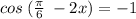 cos \: ( \frac{\pi}{6} \: - 2x) = - 1