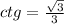 ctg = \frac{ \sqrt{3} }{3} 