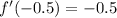 f'(-0.5) = -0.5