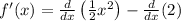 f'(x) = \frac{d}{dx}\left(\frac{1}{2}x^{2}\right) - \frac{d}{dx}(2)