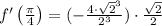 f'\left(\frac{\pi}{4}\right) = (-\frac{4 \cdot \sqrt{2}^{3}}{2^{3}}) \cdot \frac{\sqrt{2}}{2}