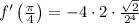 f'\left(\frac{\pi}{4}\right) = -4 \cdot 2 \cdot \frac{\sqrt{2}}{2^{4}}