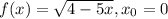 f(x)=\sqrt{4-5x} , x_{0} =0