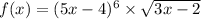 f(x) = (5x - 4)^{6} \times \sqrt{3x - 2} 