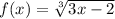 f(x) = \sqrt[3]{3x - 2} 