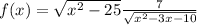 f(x) = \sqrt{ {x}^{2} - 25} + \frac{7}{ \sqrt{ {x}^{2} - 3x - 10} } 