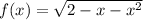 f(x) = \sqrt{2 - x - {x}^{2} } 