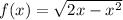 f(x) = \sqrt{2x - x {}^{2} } 