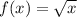 f(x) = \sqrt{x} 