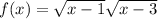 f(x) = \sqrt{x - 1} + \sqrt{x - 3} 