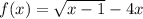 f(x) = \sqrt{x - 1} - 4x