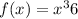 f(x) = {x}^{3} + 6