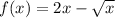 f(x) = 2x - \sqrt{x} 