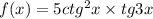 f(x) = 5ctg^{2} x \times tg3x