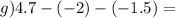 g)4.7 - ( - 2) - ( - 1.5) = 