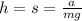 h=s=\frac{a}{mg}