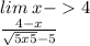 lim \: x - > 4 \\ \frac{4 - x}{ \sqrt{5 x + 5 }-5 } 
