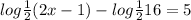 log \frac{1}{2} (2x - 1) - log \frac{1}{2} 16 = 5