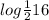 log \frac{1}{2} 16
