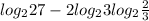 log_{2} 27-2log_{2} 3+log_{2} \frac{2}{3}