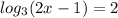 log_{3}(2x - 1) = 2 \\ 
